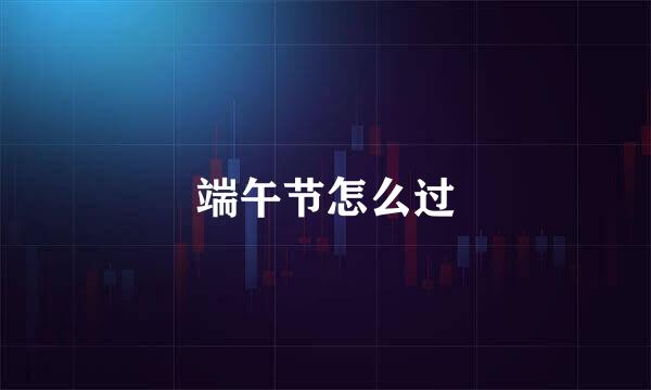 端午节怎么过