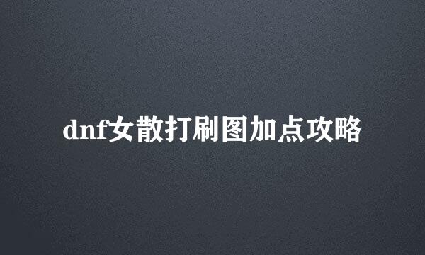 dnf女散打刷图加点攻略