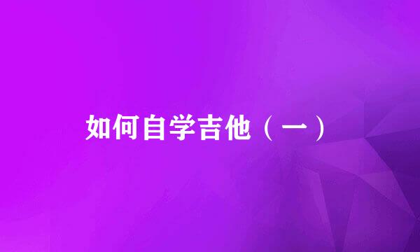 如何自学吉他（一）
