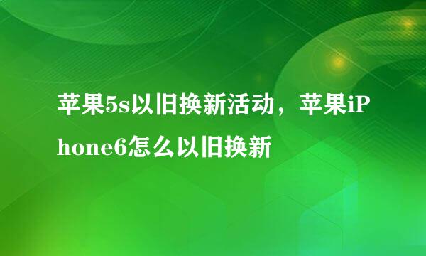 苹果5s以旧换新活动，苹果iPhone6怎么以旧换新