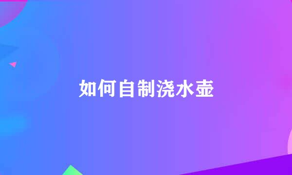 如何自制浇水壶