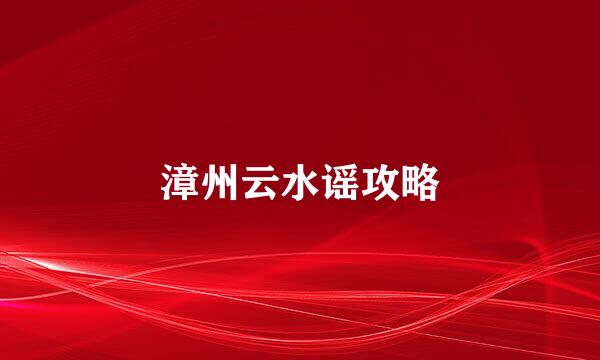 漳州云水谣攻略