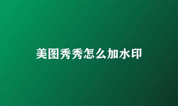 美图秀秀怎么加水印