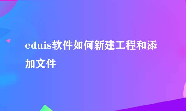 eduis软件如何新建工程和添加文件
