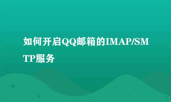 如何开启QQ邮箱的IMAP/SMTP服务