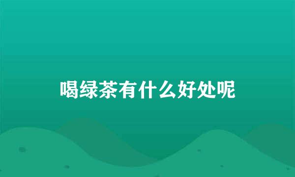喝绿茶有什么好处呢