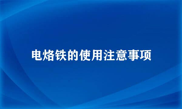 电烙铁的使用注意事项