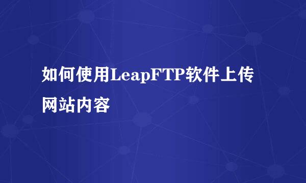 如何使用LeapFTP软件上传网站内容