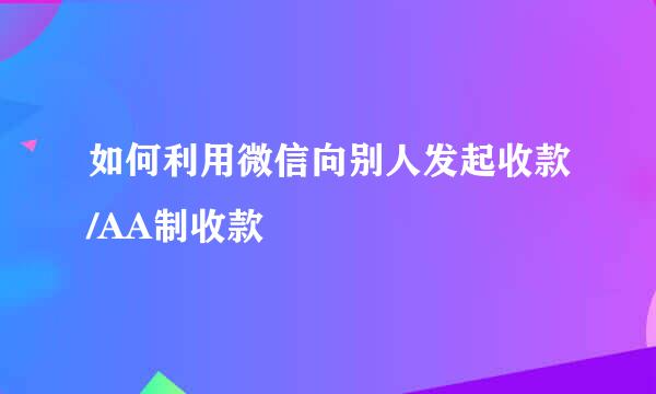 如何利用微信向别人发起收款/AA制收款