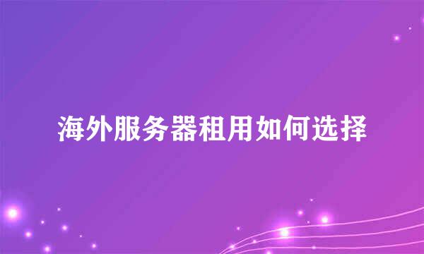 海外服务器租用如何选择