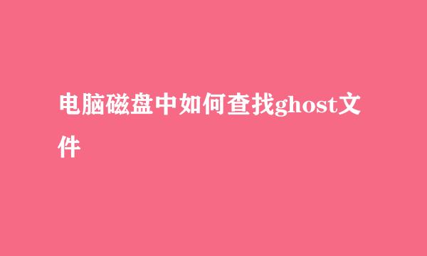 电脑磁盘中如何查找ghost文件