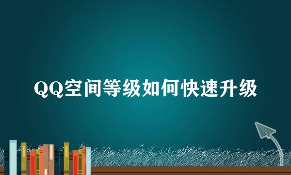 QQ空间等级如何快速升级