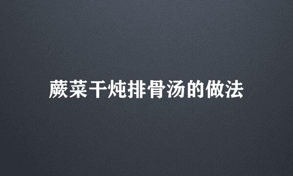 蕨菜干炖排骨汤的做法