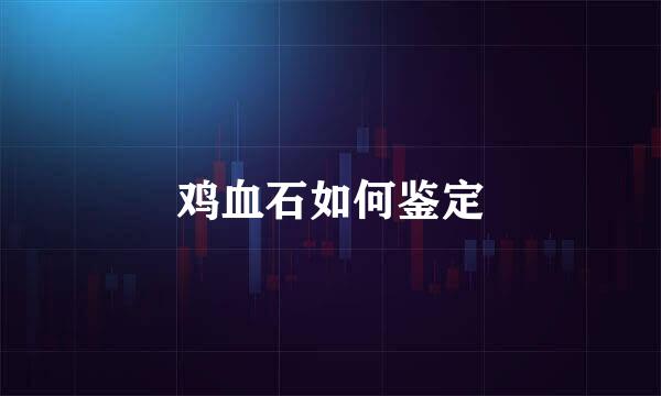 鸡血石如何鉴定