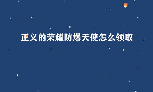 正义的荣耀防爆天使怎么领取