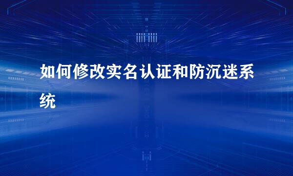 如何修改实名认证和防沉迷系统