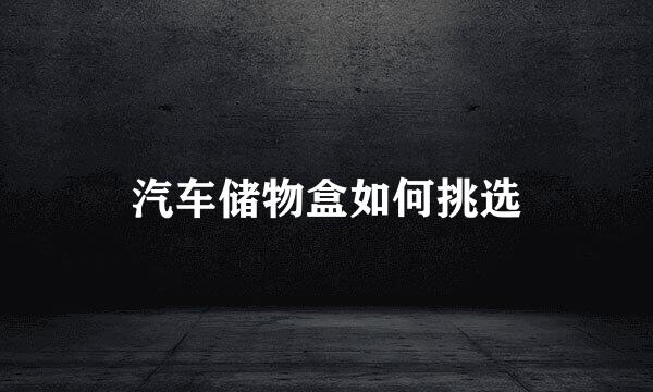 汽车储物盒如何挑选