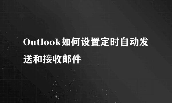 Outlook如何设置定时自动发送和接收邮件