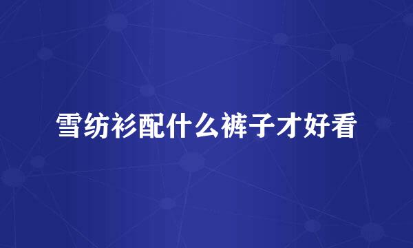 雪纺衫配什么裤子才好看