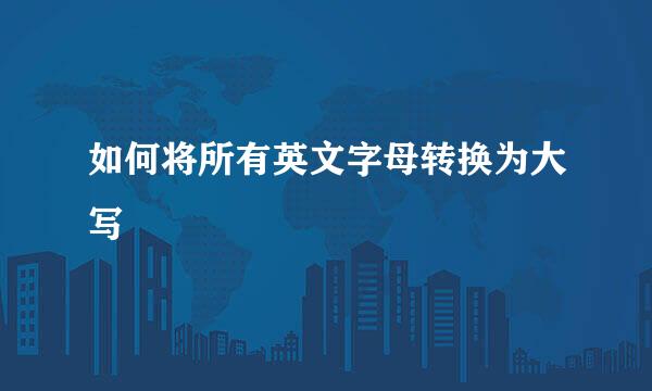 如何将所有英文字母转换为大写