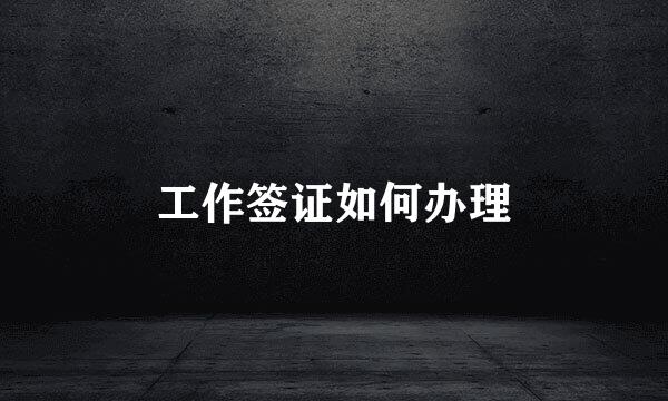 工作签证如何办理