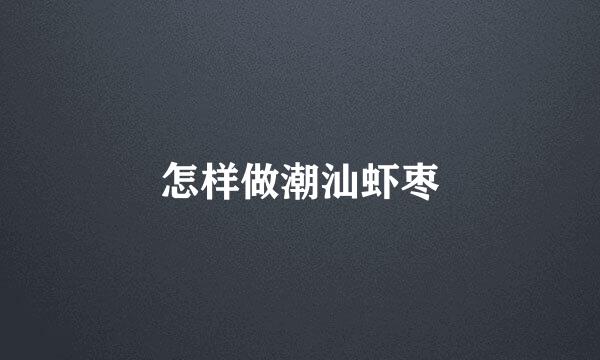 怎样做潮汕虾枣