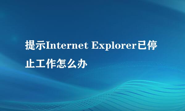 提示Internet Explorer已停止工作怎么办