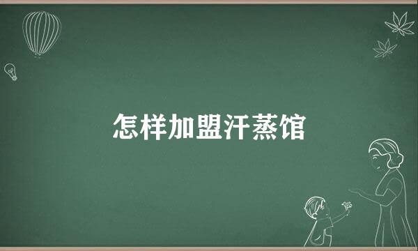 怎样加盟汗蒸馆