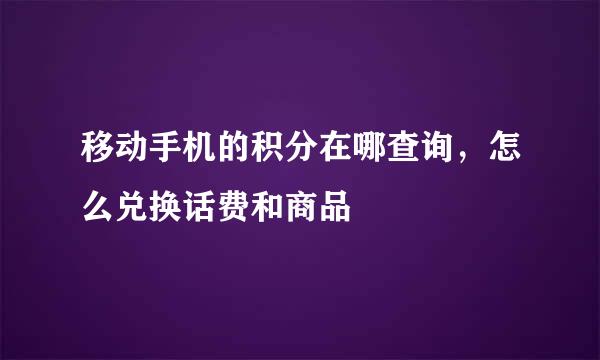 移动手机的积分在哪查询，怎么兑换话费和商品