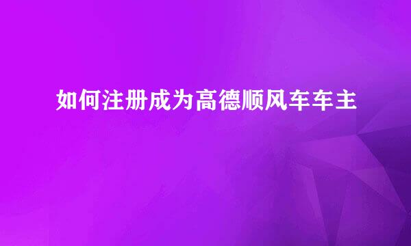 如何注册成为高德顺风车车主