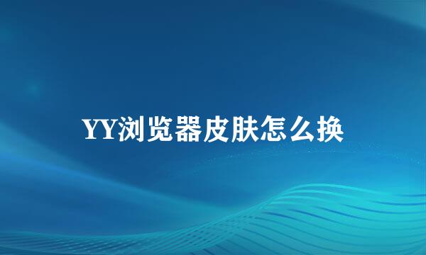 YY浏览器皮肤怎么换
