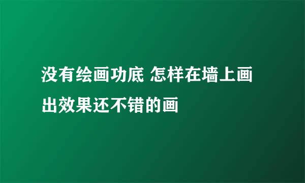 没有绘画功底 怎样在墙上画出效果还不错的画