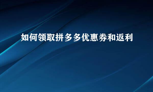 如何领取拼多多优惠券和返利