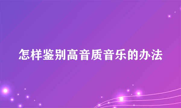 怎样鉴别高音质音乐的办法