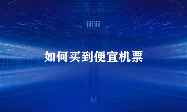 如何买到便宜机票