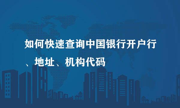如何快速查询中国银行开户行、地址、机构代码