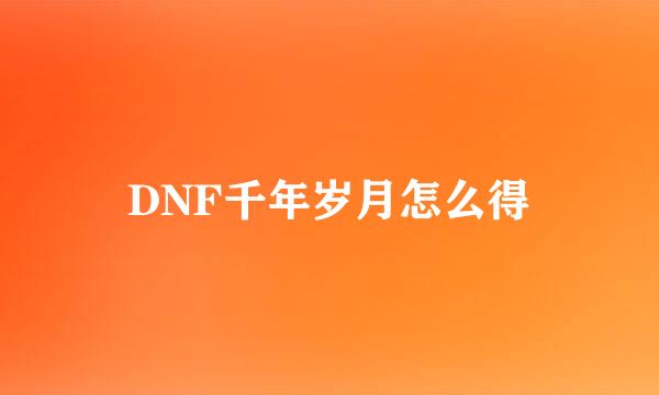 DNF千年岁月怎么得