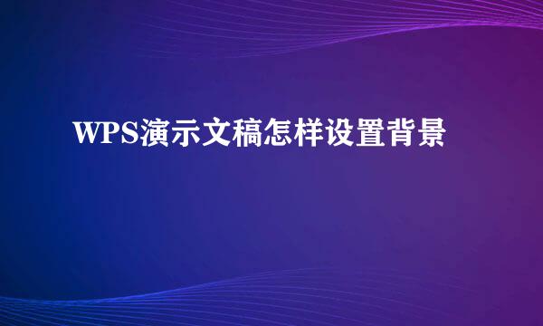 WPS演示文稿怎样设置背景