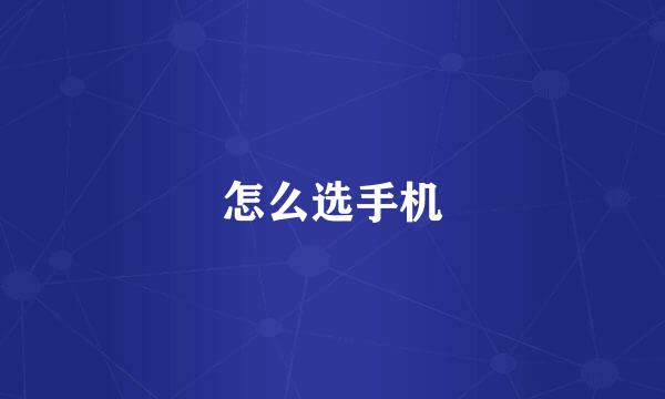 怎么选手机