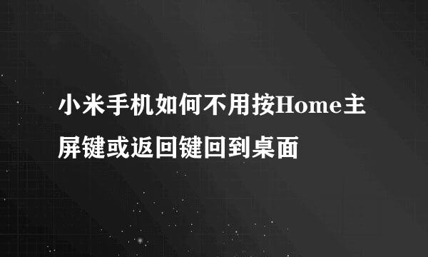 小米手机如何不用按Home主屏键或返回键回到桌面