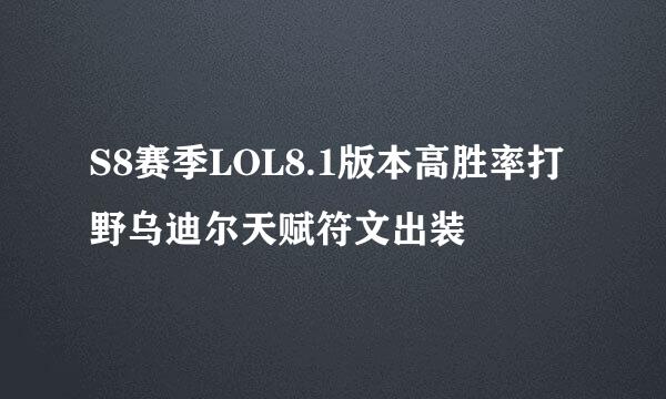S8赛季LOL8.1版本高胜率打野乌迪尔天赋符文出装
