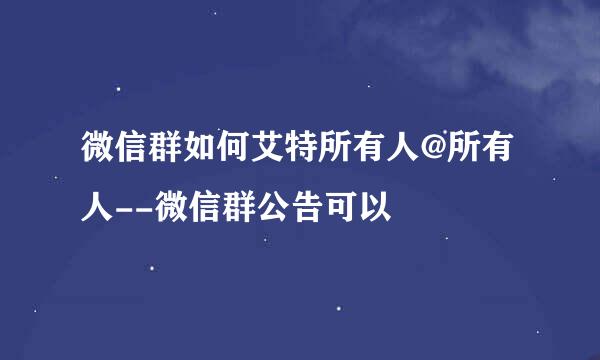微信群如何艾特所有人@所有人--微信群公告可以