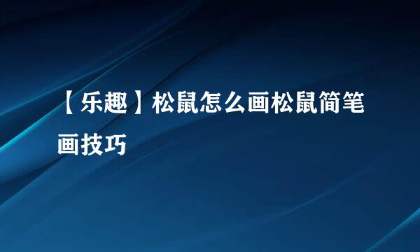 【乐趣】松鼠怎么画松鼠简笔画技巧