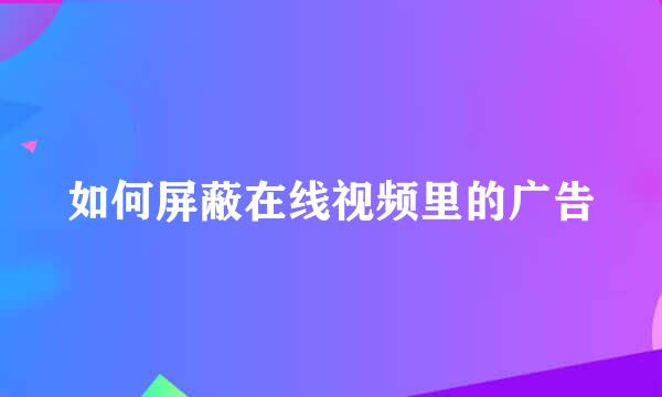 如何屏蔽在线视频里的广告