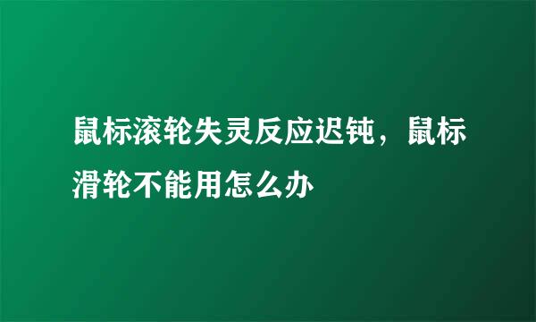 鼠标滚轮失灵反应迟钝，鼠标滑轮不能用怎么办