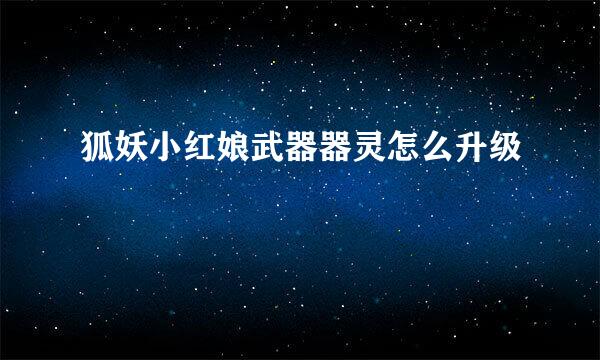 狐妖小红娘武器器灵怎么升级