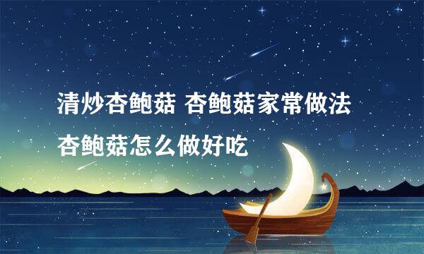 清炒杏鲍菇 杏鲍菇家常做法 杏鲍菇怎么做好吃