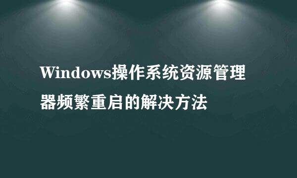 Windows操作系统资源管理器频繁重启的解决方法