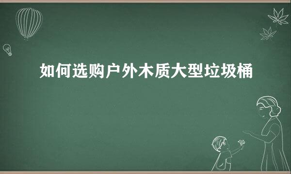 如何选购户外木质大型垃圾桶