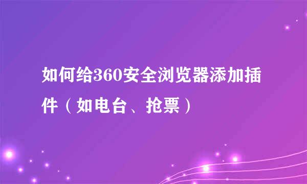 如何给360安全浏览器添加插件（如电台、抢票）